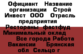 Официант › Название организации ­ Строй-Инвест, ООО › Отрасль предприятия ­ Рестораны, фастфуд › Минимальный оклад ­ 25 000 - Все города Работа » Вакансии   . Брянская обл.,Сельцо г.